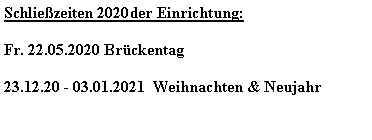 Textfeld: Schliezeiten 2020der Einrichtung:Fr. 22.05.2020 Brckentag23.12.20 - 03.01.2021  Weihnachten & Neujahr